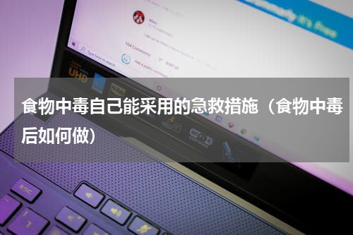 食物中毒自己能采用的急救措施（食物中毒后如何做）
