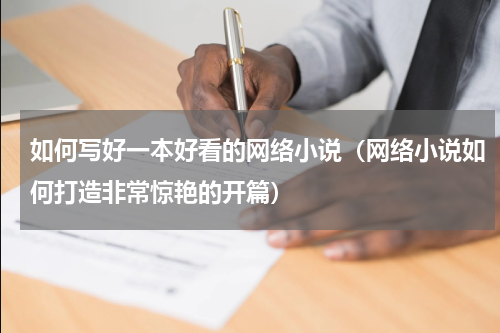 如何写好一本好看的网络小说（网络小说如何打造非常惊艳的开篇）