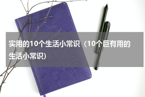 实用的10个生活小常识（10个巨有用的生活小常识）
