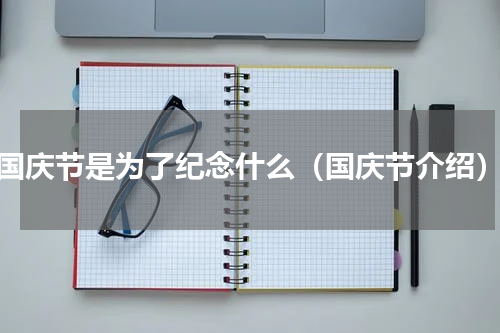 国庆节是为了纪念什么（国庆节介绍）