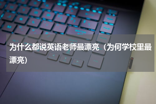 为什么都说英语老师最漂亮（为何学校里最漂亮）