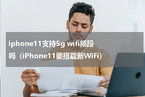 iphone11支持5g wifi频段吗（iPhone11要搭载新WiFi）
