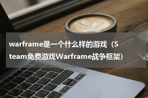 warframe是一个什么样的游戏（Steam免费游戏Warframe战争框架）