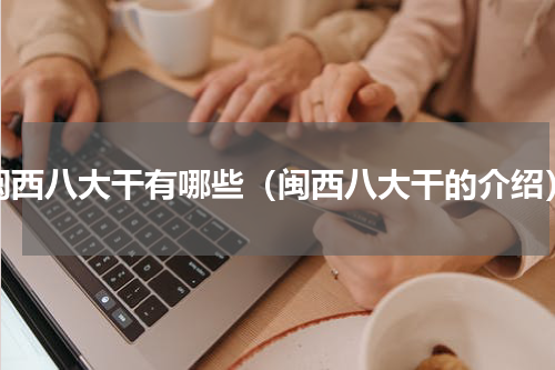 闽西八大干有哪些（闽西八大干的介绍）