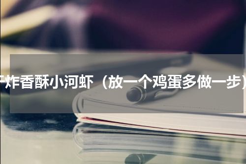 干炸香酥小河虾（放一个鸡蛋多做一步）