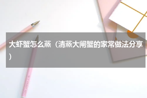 大虾蟹怎么蒸（清蒸大闸蟹的家常做法分享）