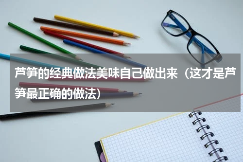 芦笋的经典做法美味自己做出来（这才是芦笋最正确的做法）