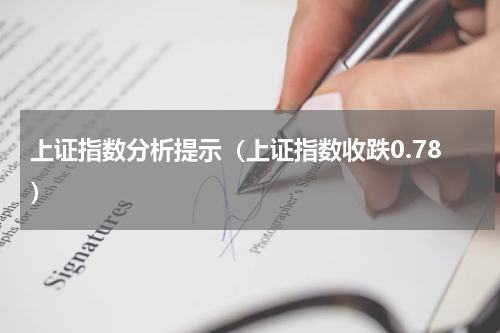 上证指数分析提示（上证指数收跌0.78）