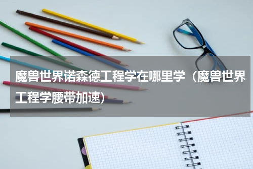 魔兽世界诺森德工程学在哪里学（魔兽世界工程学腰带加速）