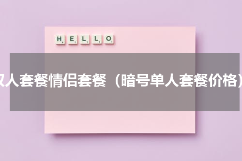 双人套餐情侣套餐（暗号单人套餐价格）