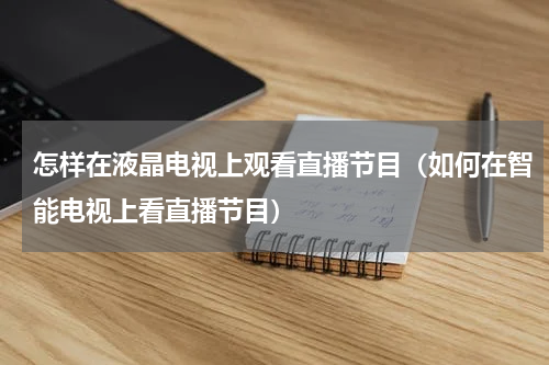 怎样在液晶电视上观看直播节目（如何在智能电视上看直播节目）