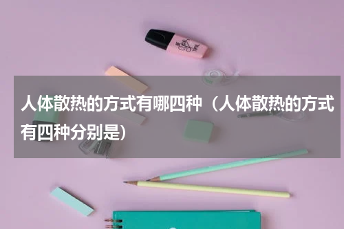 人体散热的方式有哪四种（人体散热的方式有四种分别是）