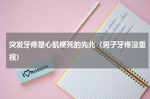 突发牙疼是心肌梗死的先兆（男子牙疼没重视）