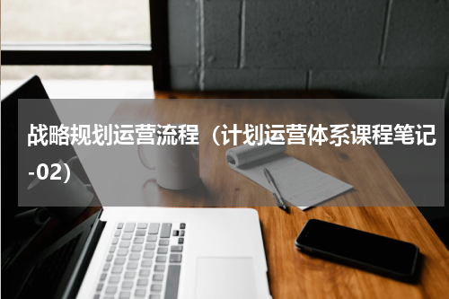 战略规划运营流程（计划运营体系课程笔记-02）