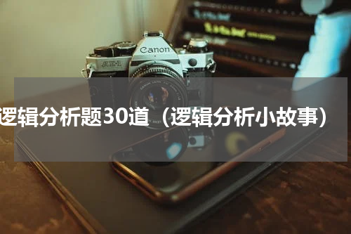 逻辑分析题30道（逻辑分析小故事）