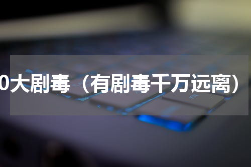 10大剧毒（有剧毒千万远离）
