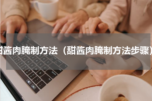 甜酱肉腌制方法（甜酱肉腌制方法步骤）