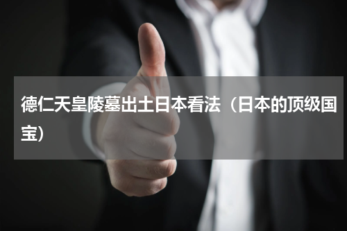德仁天皇陵墓出土日本看法（日本的顶级国宝）
