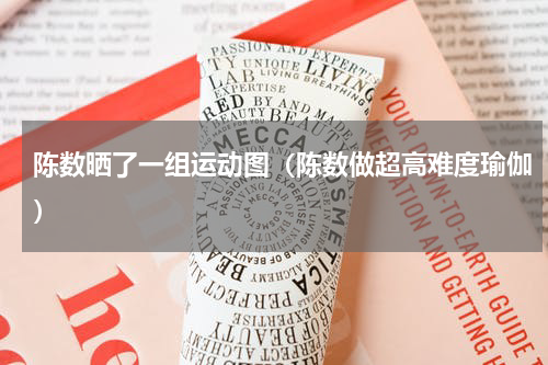 陈数晒了一组运动图（陈数做超高难度瑜伽）