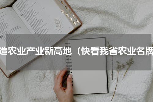打造农业产业新高地（快看我省农业名牌）
