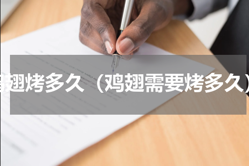 鸡翅烤多久（鸡翅需要烤多久）