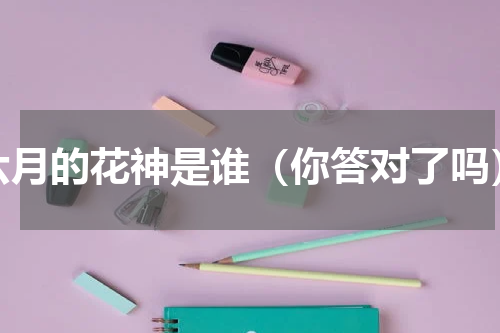 六月的花神是谁（你答对了吗）