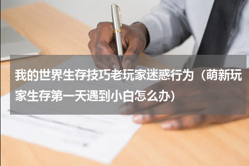 我的世界生存技巧老玩家迷惑行为（萌新玩家生存第一天遇到小白怎么办）