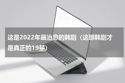 这是2022年最治愈的韩剧（这部韩剧才是真正的19禁）