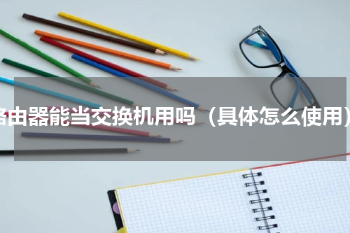 路由器能当交换机用吗（具体怎么使用）