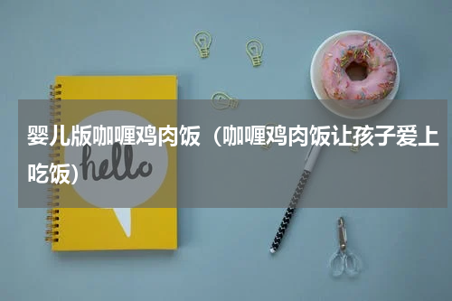 婴儿版咖喱鸡肉饭（咖喱鸡肉饭让孩子爱上吃饭）
