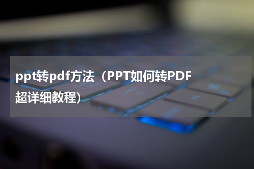 ppt转pdf方法（PPT如何转PDF超详细教程）