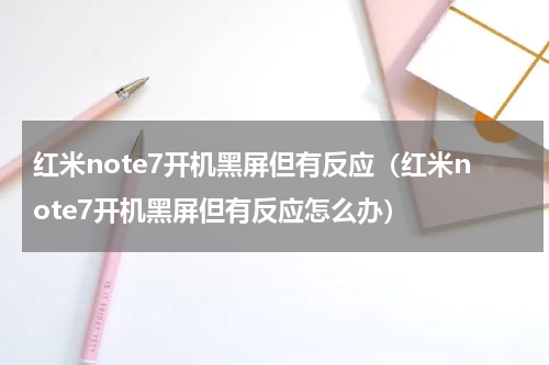 红米note7开机黑屏但有反应（红米note7开机黑屏但有反应怎么办）