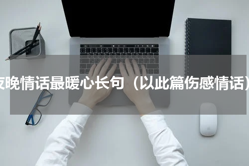 夜晚情话最暖心长句（以此篇伤感情话）