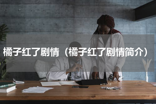 橘子红了剧情（橘子红了剧情简介）