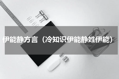 伊能静方言（冷知识伊能静姓伊能）