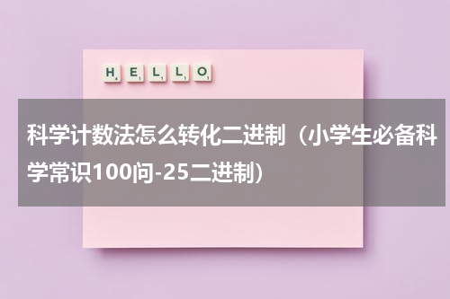 科学计数法怎么转化二进制（小学生必备科学常识100问-25二进制）