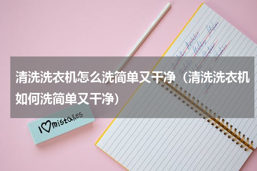 清洗洗衣机怎么洗简单又干净（清洗洗衣机如何洗简单又干净）