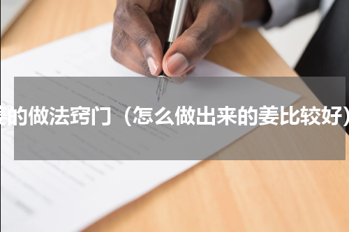 姜的做法窍门（怎么做出来的姜比较好）