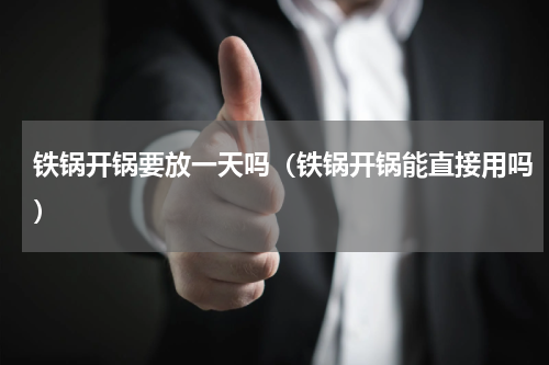 铁锅开锅要放一天吗（铁锅开锅能直接用吗）