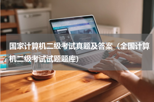 国家计算机二级考试真题及答案（全国计算机二级考试试题题库）