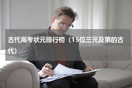 古代高考状元排行榜（15位三元及第的古代）