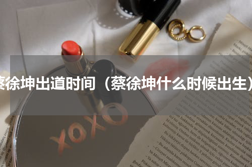 蔡徐坤出道时间（蔡徐坤什么时候出生）