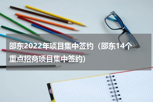 邵东2022年项目集中签约（邵东14个重点招商项目集中签约）