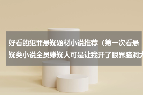 好看的犯罪悬疑题材小说推荐（第一次看悬疑类小说全员嫌疑人可是让我开了眼界脑洞大开）