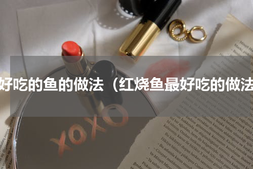 最好吃的鱼的做法（红烧鱼最好吃的做法）