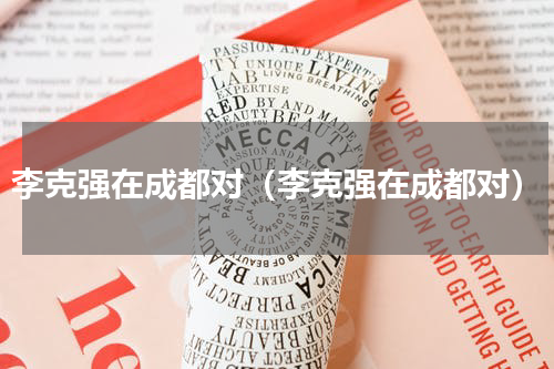 李克强在成都对（李克强在成都对）