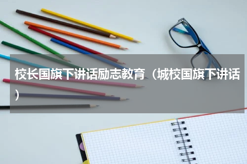校长国旗下讲话励志教育（城校国旗下讲话）