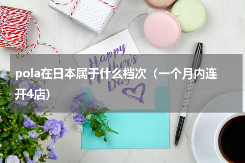 pola在日本属于什么档次（一个月内连开4店）