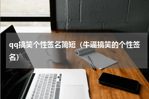 qq搞笑个性签名简短（牛逼搞笑的个性签名）