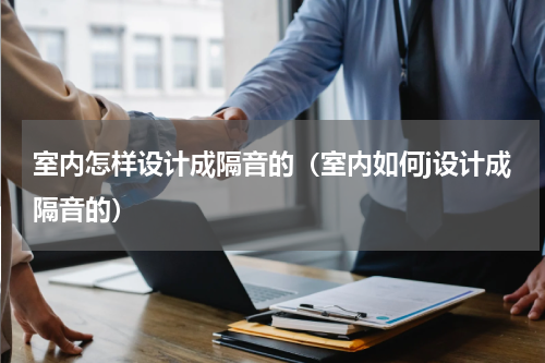 室内怎样设计成隔音的（室内如何j设计成隔音的）